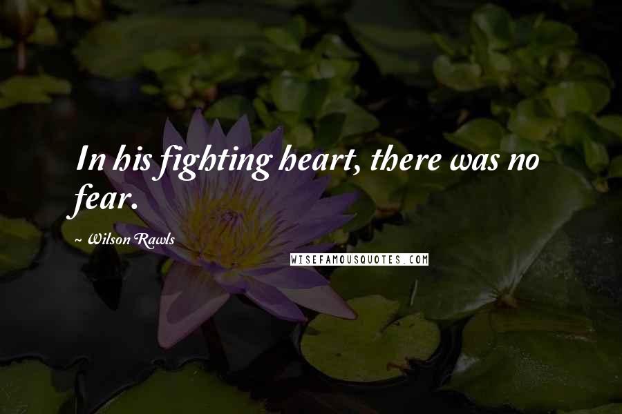 Wilson Rawls Quotes: In his fighting heart, there was no fear.