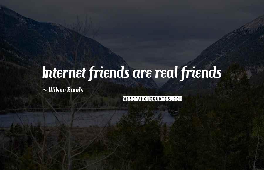 Wilson Rawls Quotes: Internet friends are real friends