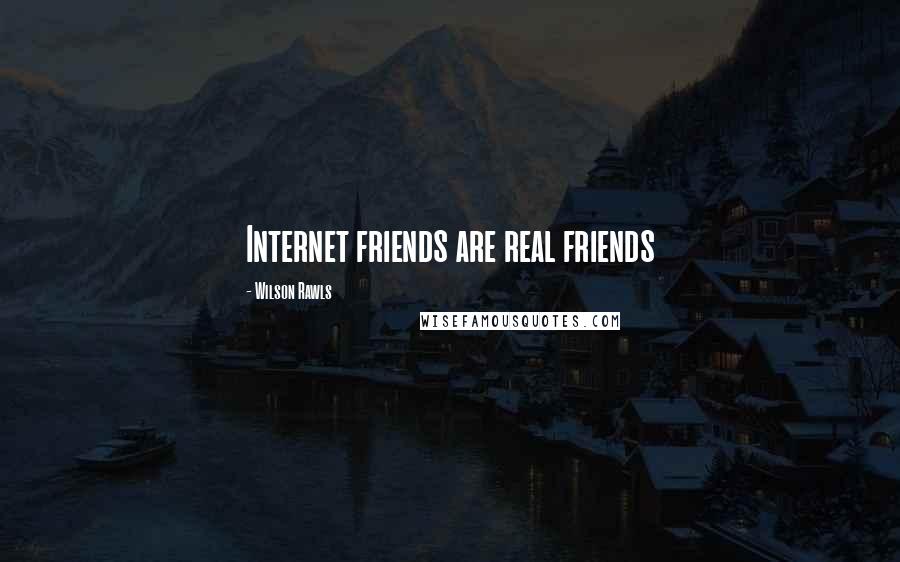 Wilson Rawls Quotes: Internet friends are real friends