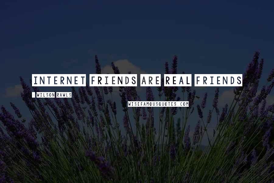 Wilson Rawls Quotes: Internet friends are real friends