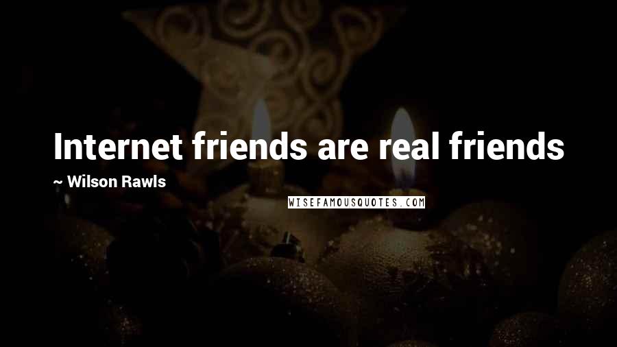 Wilson Rawls Quotes: Internet friends are real friends