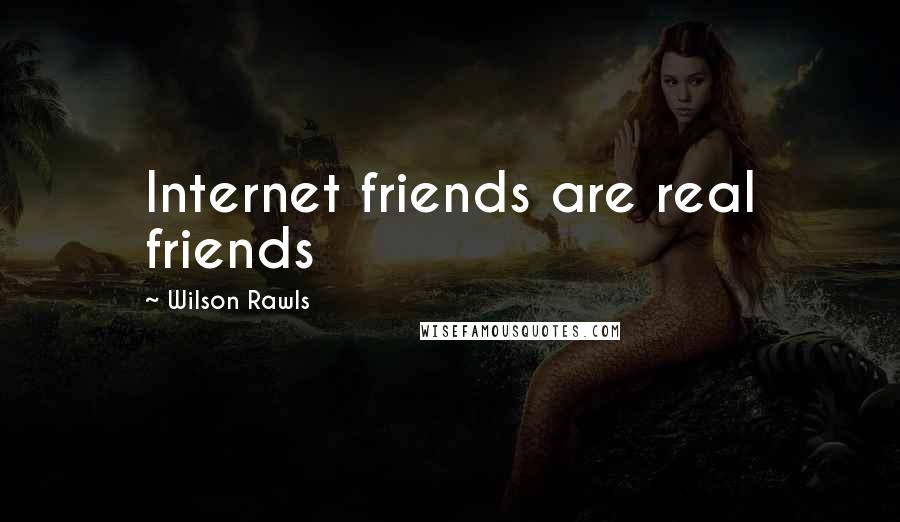 Wilson Rawls Quotes: Internet friends are real friends