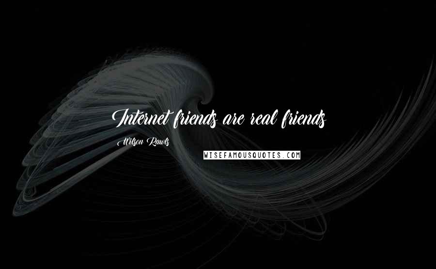 Wilson Rawls Quotes: Internet friends are real friends