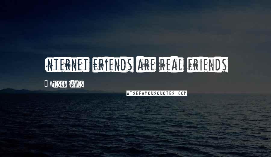 Wilson Rawls Quotes: Internet friends are real friends