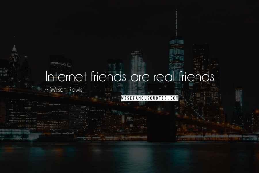 Wilson Rawls Quotes: Internet friends are real friends