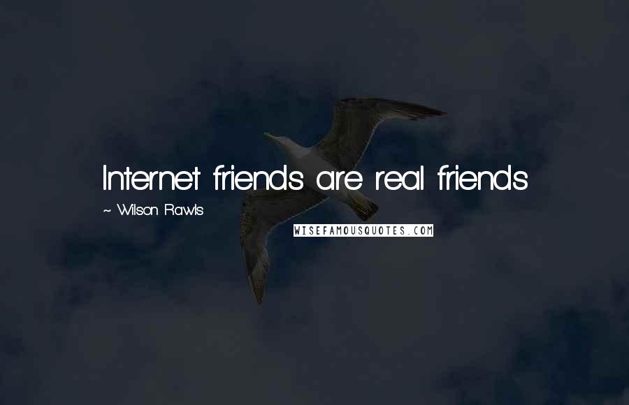 Wilson Rawls Quotes: Internet friends are real friends