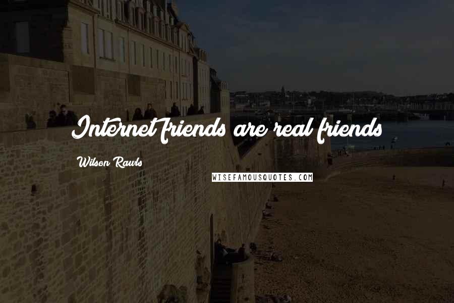 Wilson Rawls Quotes: Internet friends are real friends