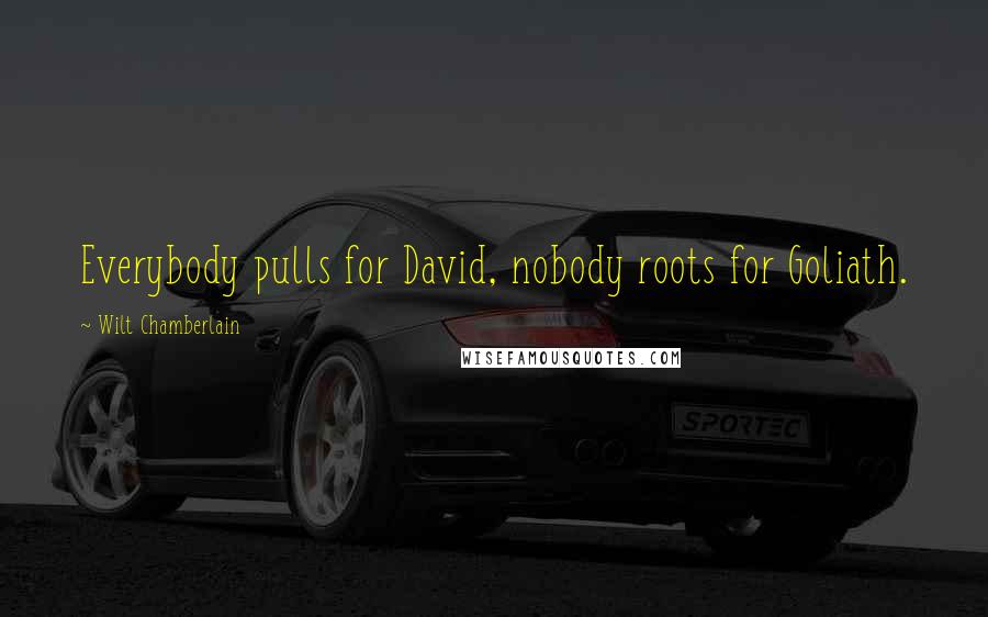 Wilt Chamberlain Quotes: Everybody pulls for David, nobody roots for Goliath.