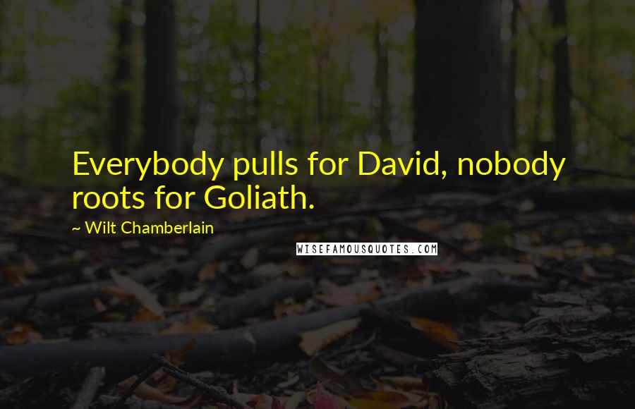 Wilt Chamberlain Quotes: Everybody pulls for David, nobody roots for Goliath.