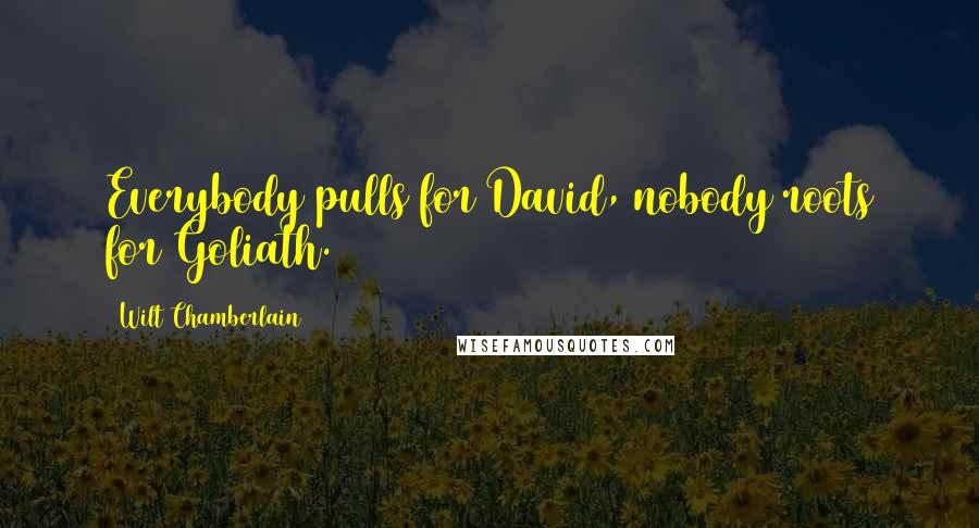 Wilt Chamberlain Quotes: Everybody pulls for David, nobody roots for Goliath.