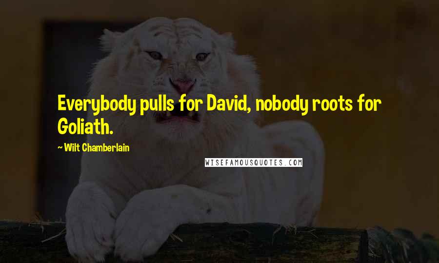 Wilt Chamberlain Quotes: Everybody pulls for David, nobody roots for Goliath.