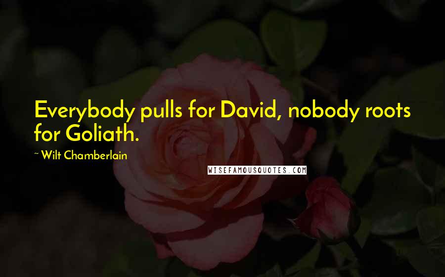 Wilt Chamberlain Quotes: Everybody pulls for David, nobody roots for Goliath.