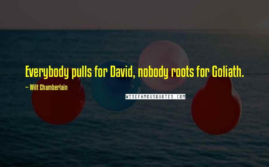 Wilt Chamberlain Quotes: Everybody pulls for David, nobody roots for Goliath.