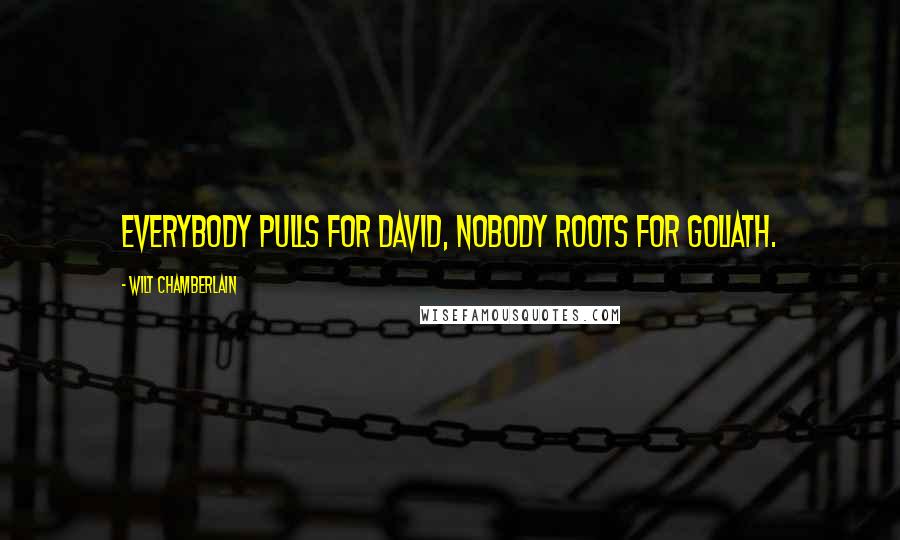 Wilt Chamberlain Quotes: Everybody pulls for David, nobody roots for Goliath.