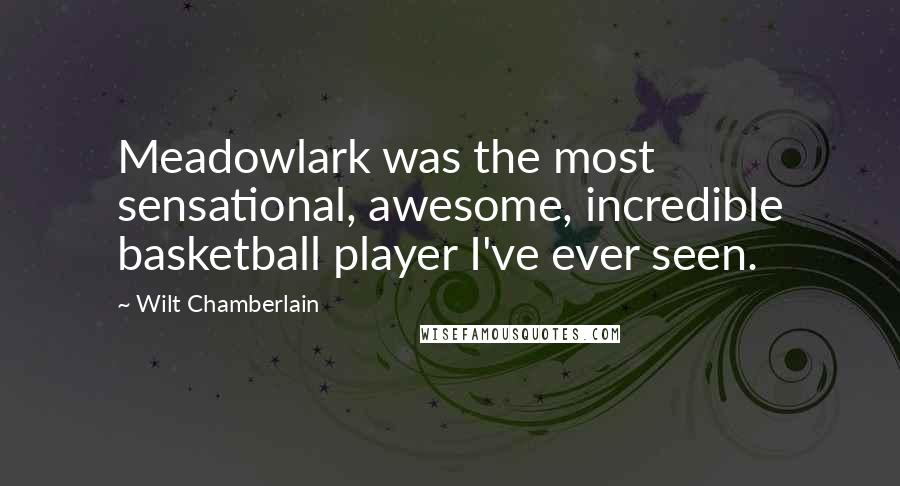 Wilt Chamberlain Quotes: Meadowlark was the most sensational, awesome, incredible basketball player I've ever seen.