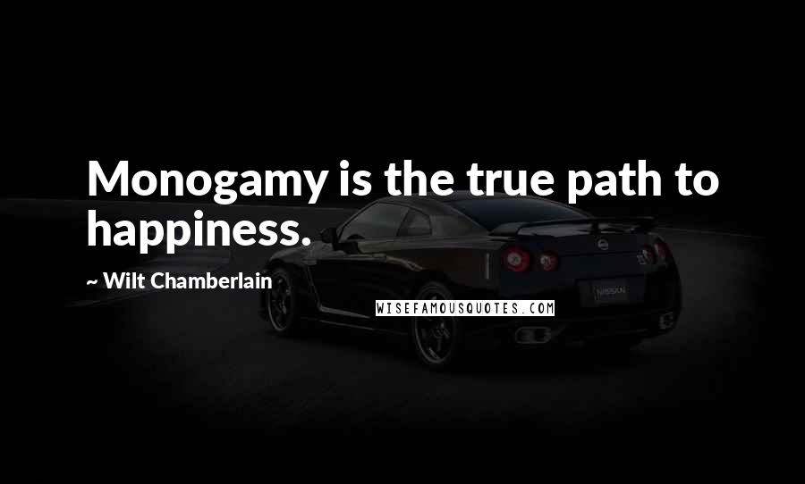 Wilt Chamberlain Quotes: Monogamy is the true path to happiness.