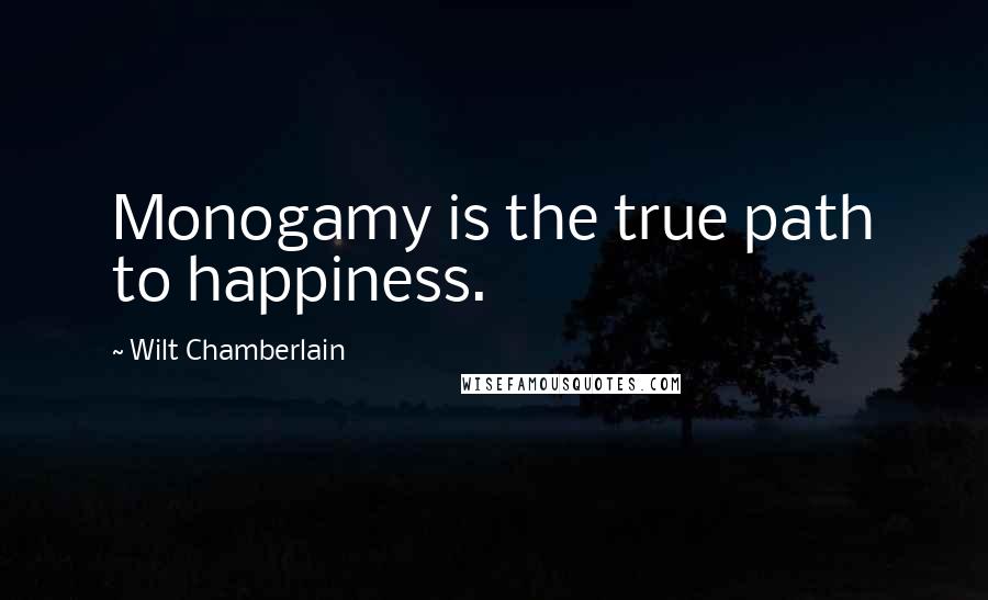 Wilt Chamberlain Quotes: Monogamy is the true path to happiness.