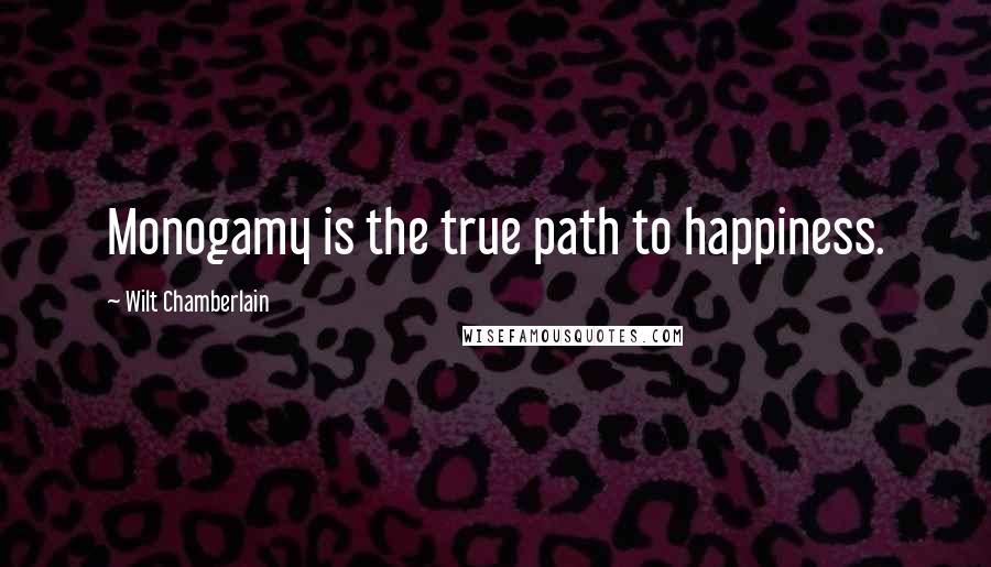 Wilt Chamberlain Quotes: Monogamy is the true path to happiness.