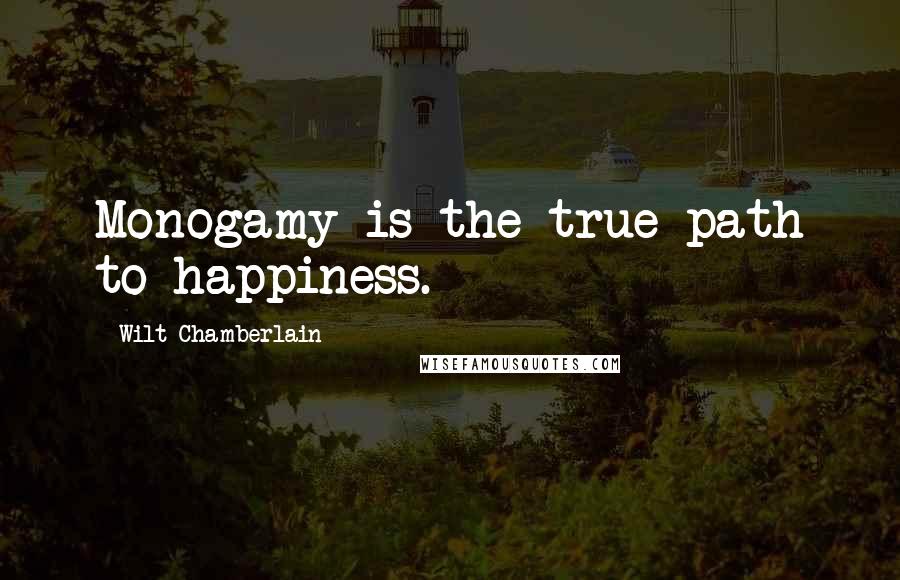 Wilt Chamberlain Quotes: Monogamy is the true path to happiness.