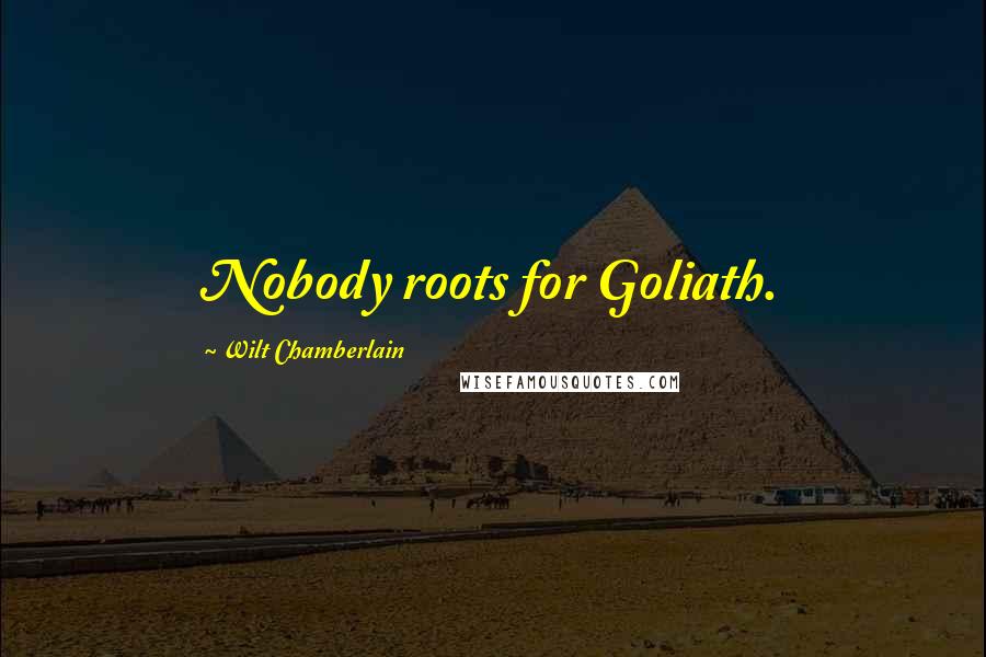 Wilt Chamberlain Quotes: Nobody roots for Goliath.