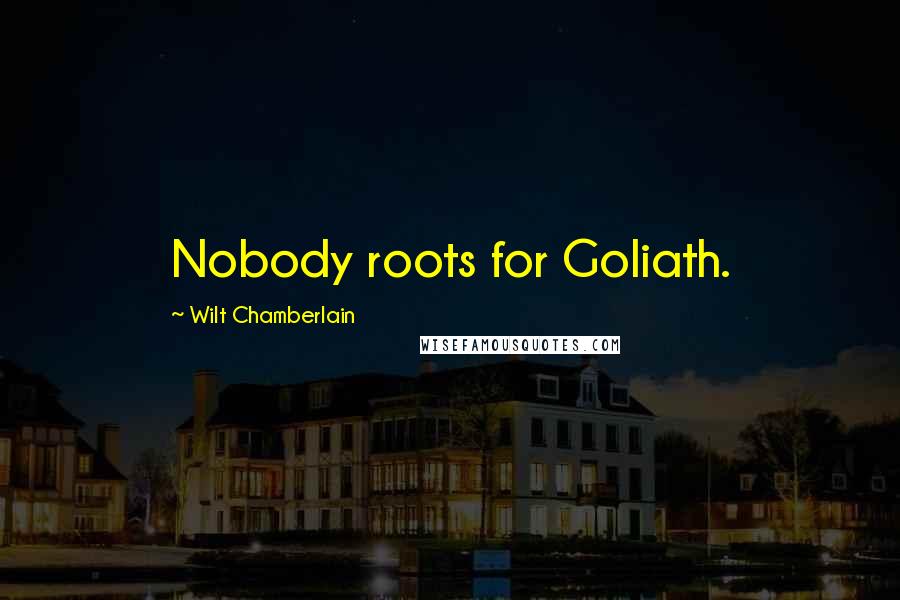 Wilt Chamberlain Quotes: Nobody roots for Goliath.