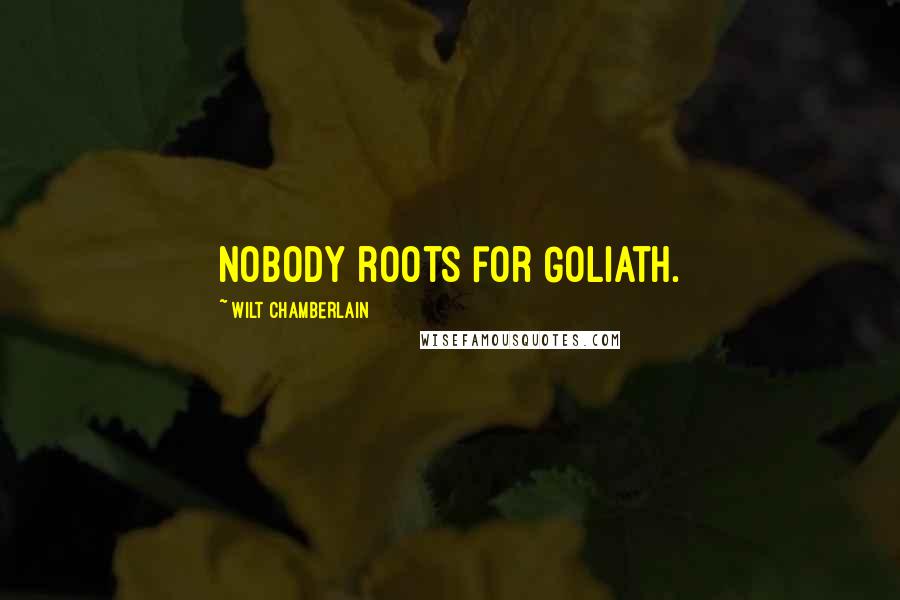 Wilt Chamberlain Quotes: Nobody roots for Goliath.