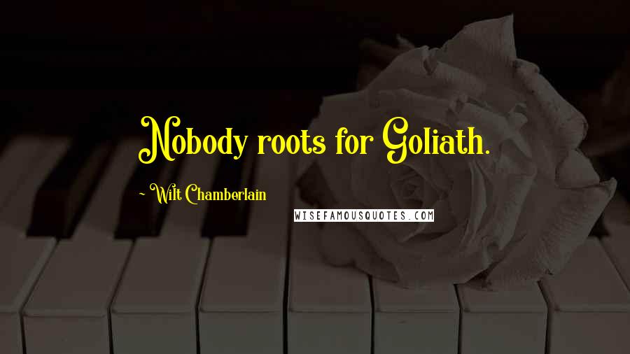 Wilt Chamberlain Quotes: Nobody roots for Goliath.