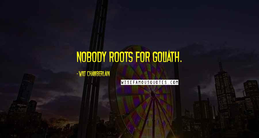 Wilt Chamberlain Quotes: Nobody roots for Goliath.