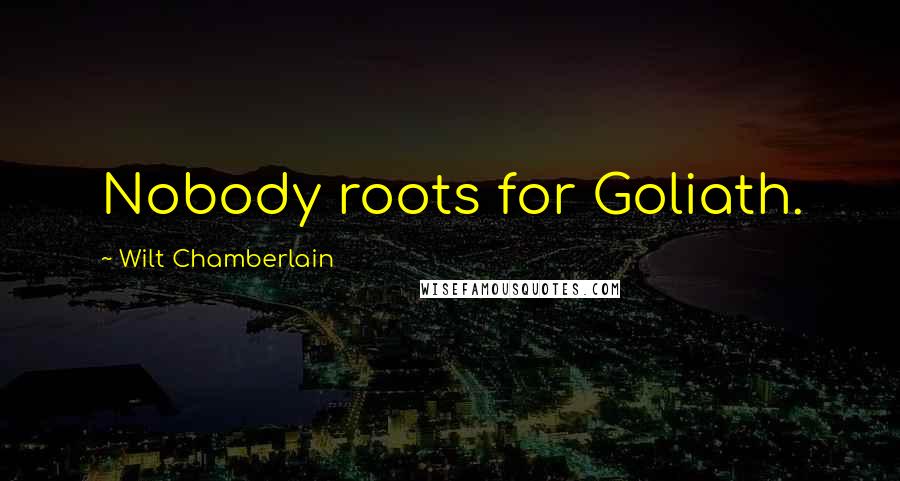 Wilt Chamberlain Quotes: Nobody roots for Goliath.