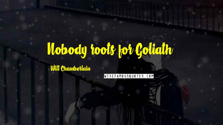 Wilt Chamberlain Quotes: Nobody roots for Goliath.