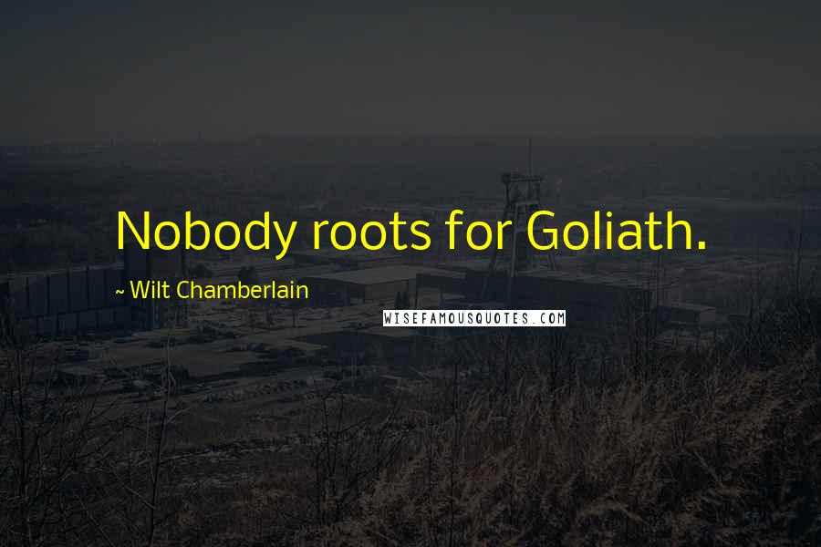 Wilt Chamberlain Quotes: Nobody roots for Goliath.