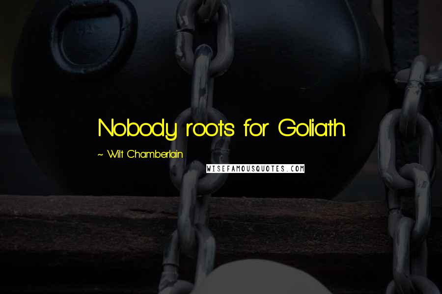 Wilt Chamberlain Quotes: Nobody roots for Goliath.