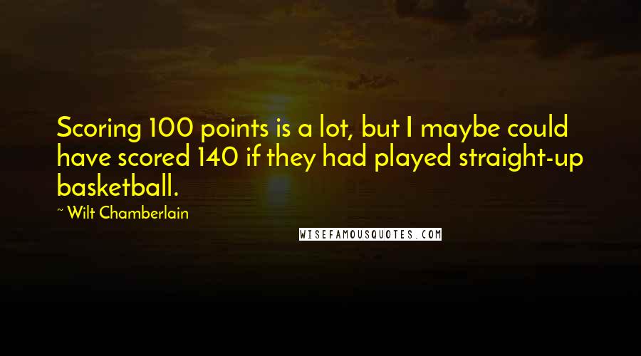 Wilt Chamberlain Quotes: Scoring 100 points is a lot, but I maybe could have scored 140 if they had played straight-up basketball.