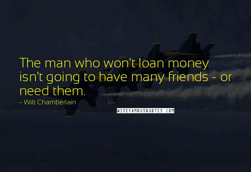 Wilt Chamberlain Quotes: The man who won't loan money isn't going to have many friends - or need them.