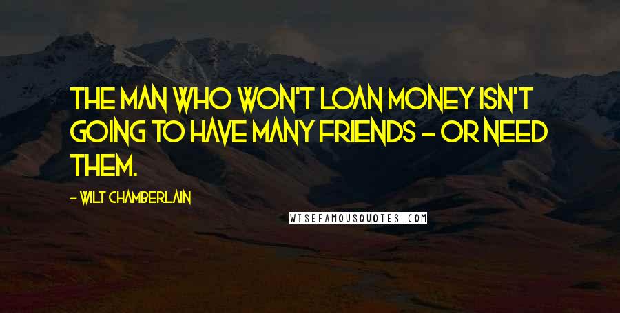 Wilt Chamberlain Quotes: The man who won't loan money isn't going to have many friends - or need them.
