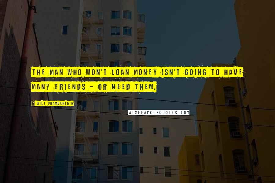 Wilt Chamberlain Quotes: The man who won't loan money isn't going to have many friends - or need them.