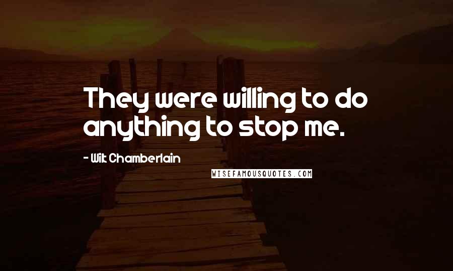 Wilt Chamberlain Quotes: They were willing to do anything to stop me.