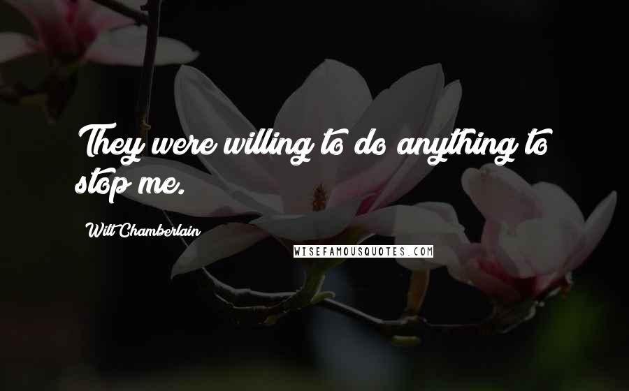 Wilt Chamberlain Quotes: They were willing to do anything to stop me.
