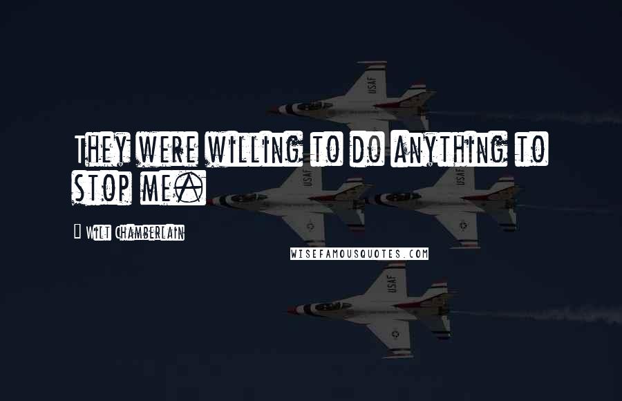 Wilt Chamberlain Quotes: They were willing to do anything to stop me.