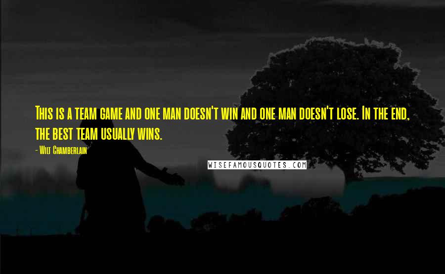 Wilt Chamberlain Quotes: This is a team game and one man doesn't win and one man doesn't lose. In the end, the best team usually wins.