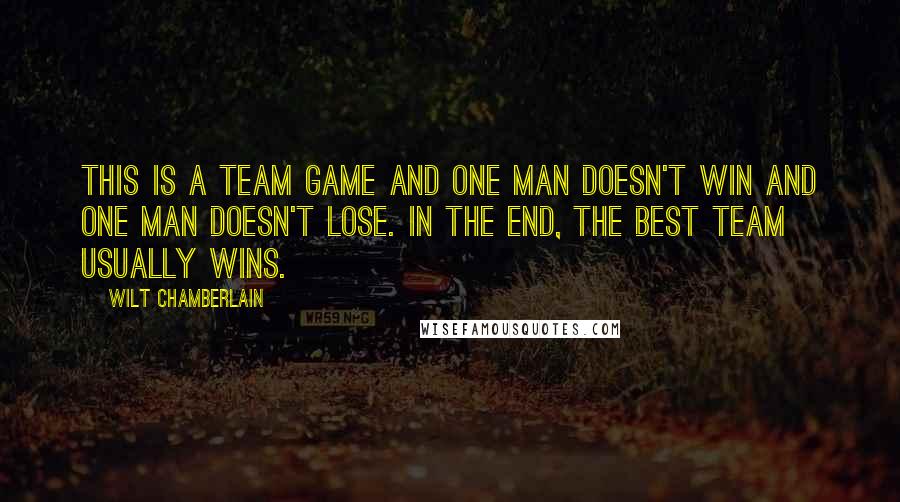 Wilt Chamberlain Quotes: This is a team game and one man doesn't win and one man doesn't lose. In the end, the best team usually wins.