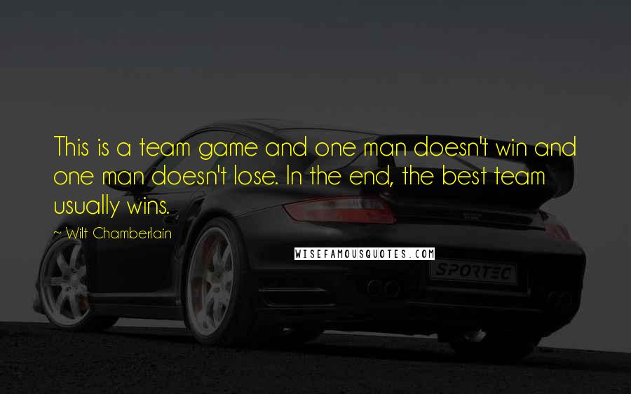 Wilt Chamberlain Quotes: This is a team game and one man doesn't win and one man doesn't lose. In the end, the best team usually wins.