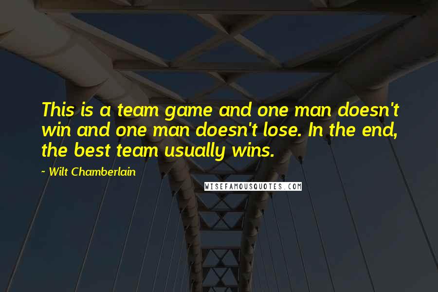 Wilt Chamberlain Quotes: This is a team game and one man doesn't win and one man doesn't lose. In the end, the best team usually wins.