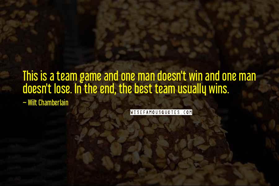 Wilt Chamberlain Quotes: This is a team game and one man doesn't win and one man doesn't lose. In the end, the best team usually wins.