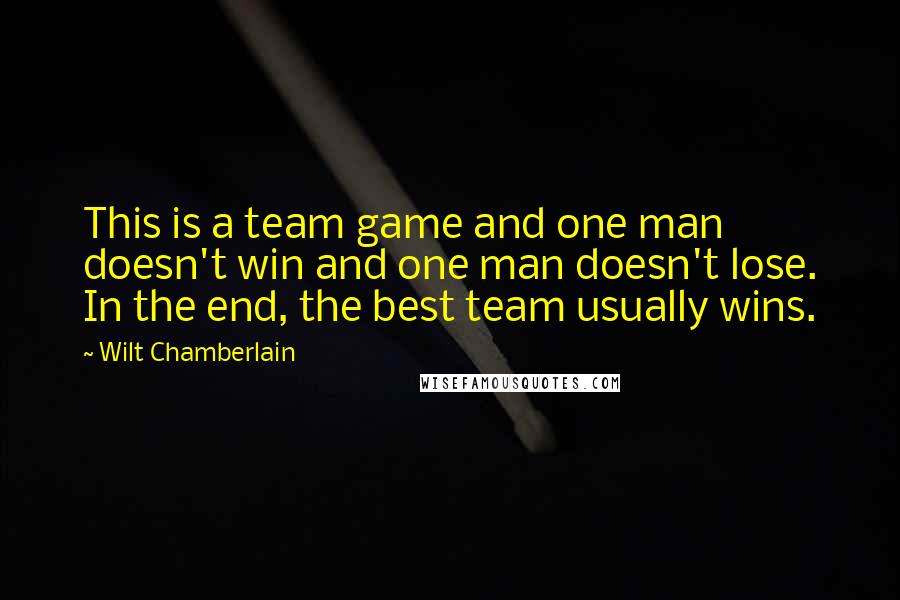 Wilt Chamberlain Quotes: This is a team game and one man doesn't win and one man doesn't lose. In the end, the best team usually wins.