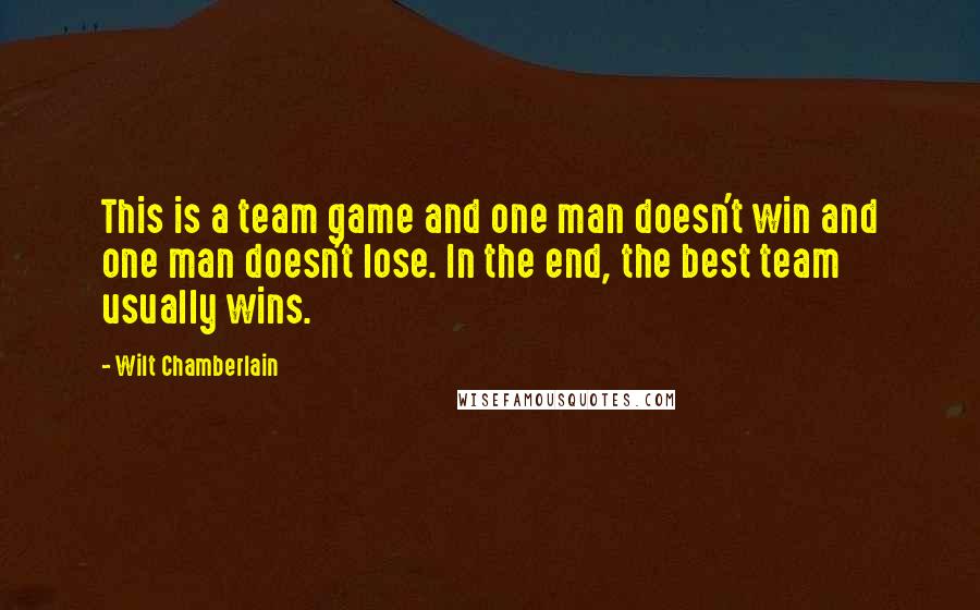 Wilt Chamberlain Quotes: This is a team game and one man doesn't win and one man doesn't lose. In the end, the best team usually wins.