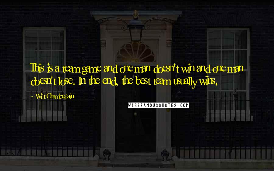 Wilt Chamberlain Quotes: This is a team game and one man doesn't win and one man doesn't lose. In the end, the best team usually wins.