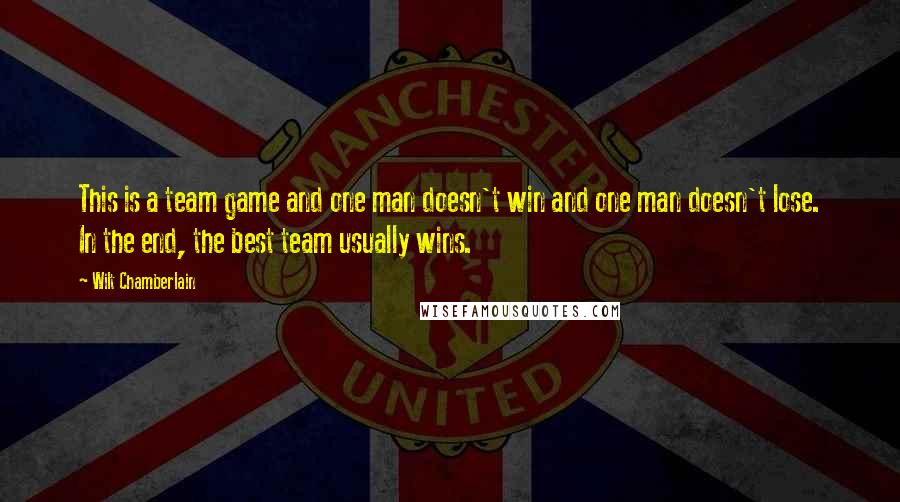 Wilt Chamberlain Quotes: This is a team game and one man doesn't win and one man doesn't lose. In the end, the best team usually wins.