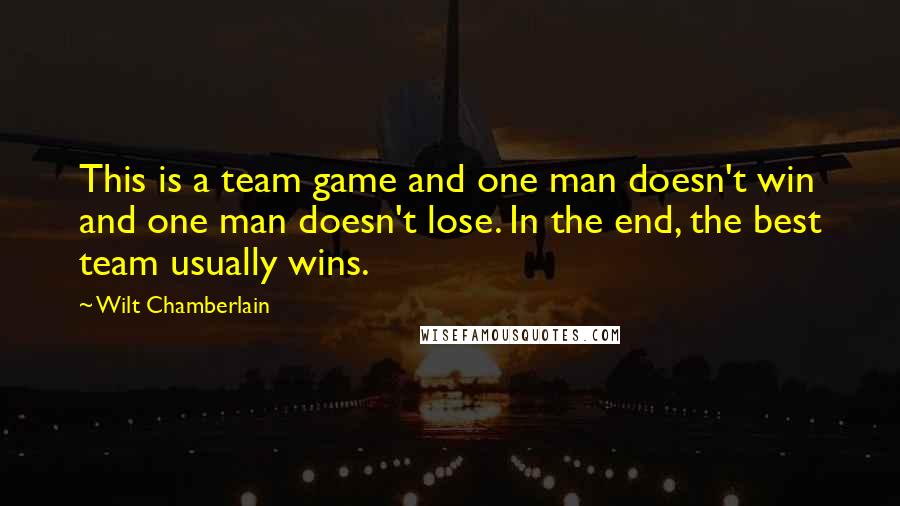 Wilt Chamberlain Quotes: This is a team game and one man doesn't win and one man doesn't lose. In the end, the best team usually wins.