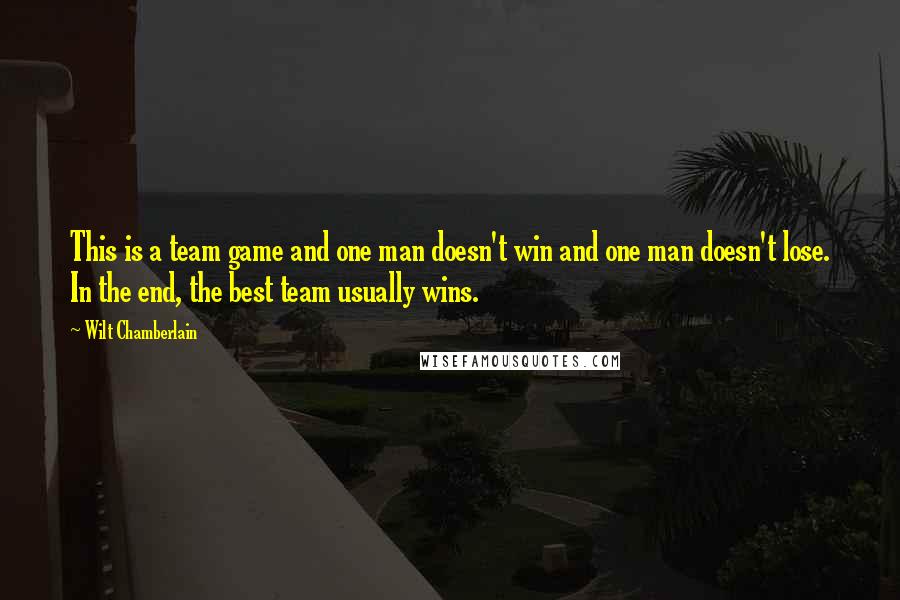 Wilt Chamberlain Quotes: This is a team game and one man doesn't win and one man doesn't lose. In the end, the best team usually wins.